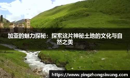 加亚的魅力探秘：探索这片神秘土地的文化与自然之美