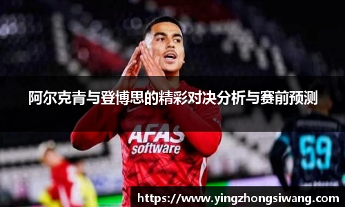 阿尔克青与登博思的精彩对决分析与赛前预测
